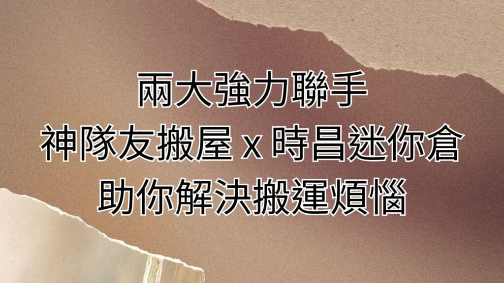 兩大強力聯手，神隊友搬屋與時昌迷你倉助你解決搬運煩惱